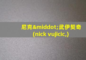 尼克·武伊契奇(nick vujicic,)